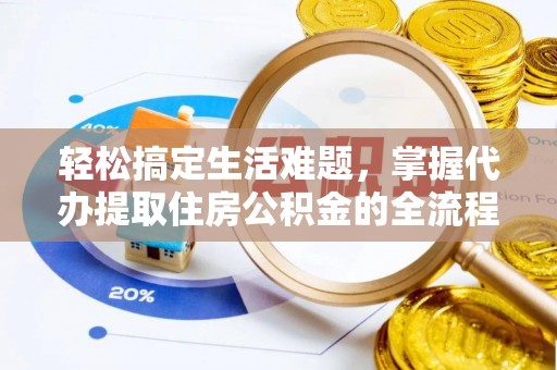 道县轻松搞定生活难题，掌握代办提取住房公积金的全流程