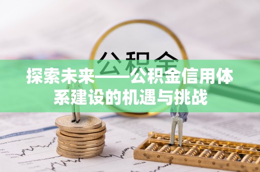 道县探索未来——公积金信用体系建设的机遇与挑战