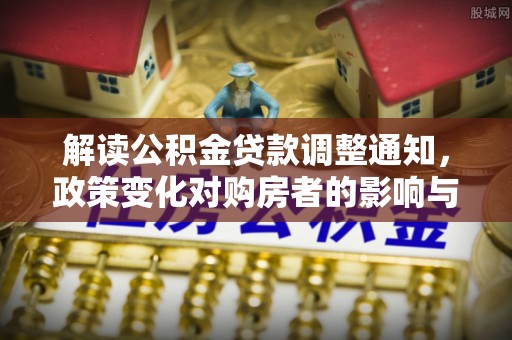 道县解读公积金贷款调整通知，政策变化对购房者的影响与应对策略