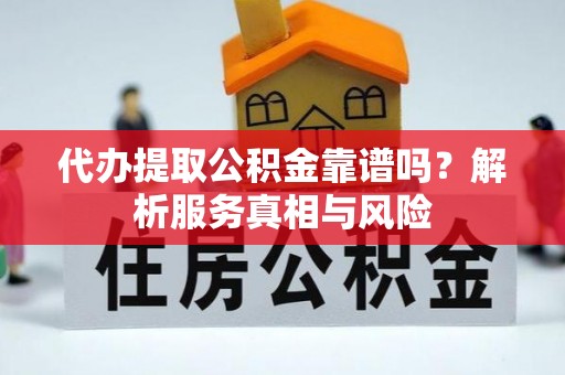 道县代办提取公积金靠谱吗？解析服务真相与风险