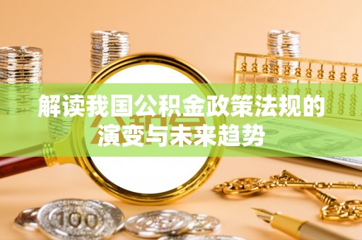 道县解读我国公积金政策法规的演变与未来趋势