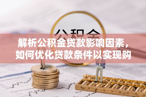 道县解析公积金贷款影响因素，如何优化贷款条件以实现购房梦想