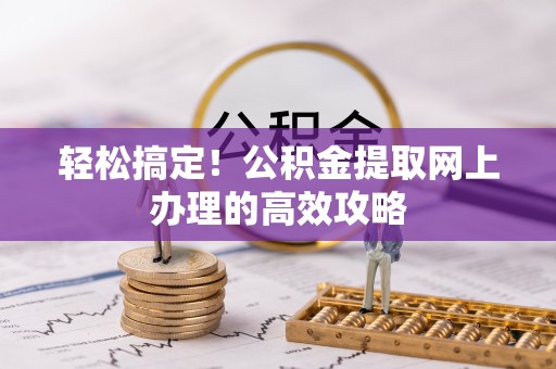 道县轻松搞定！公积金提取网上办理的高效攻略