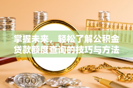 道县掌握未来，轻松了解公积金贷款额度查询的技巧与方法
