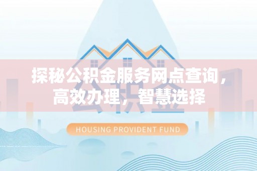 道县探秘公积金服务网点查询，高效办理，智慧选择