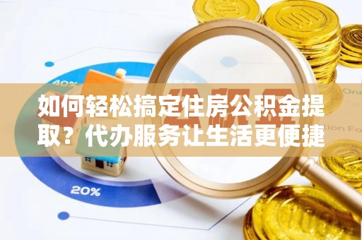 道县如何轻松搞定住房公积金提取？代办服务让生活更便捷
