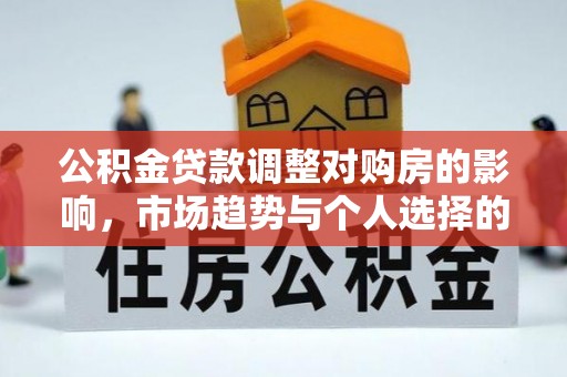 道县公积金贷款调整对购房的影响，市场趋势与个人选择的深度解析