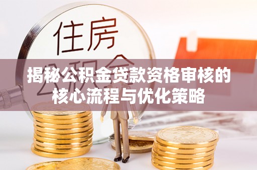 道县揭秘公积金贷款资格审核的核心流程与优化策略