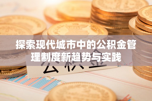 道县探索现代城市中的公积金管理制度新趋势与实践