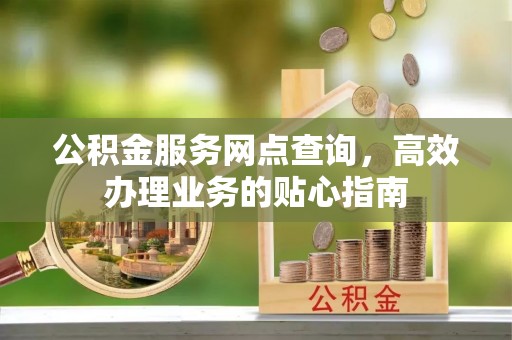 道县公积金服务网点查询，高效办理业务的贴心指南