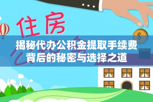 道县揭秘代办公积金提取手续费背后的秘密与选择之道