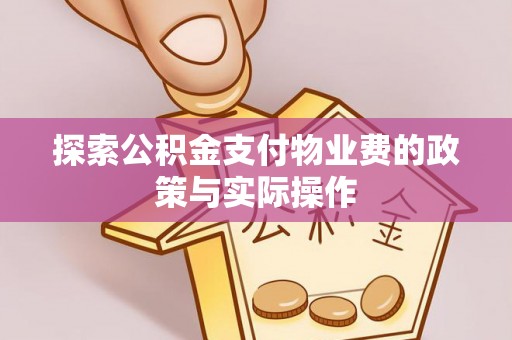 道县探索公积金支付物业费的政策与实际操作