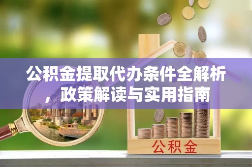 道县公积金提取代办条件全解析，政策解读与实用指南