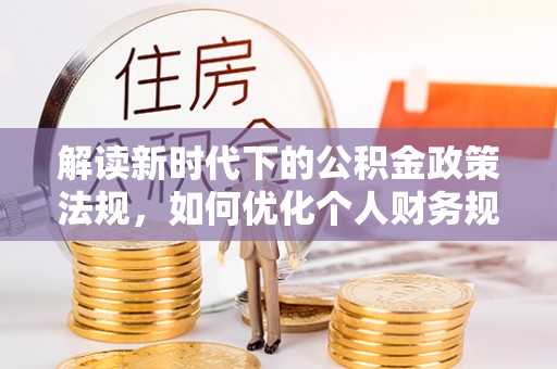 道县解读新时代下的公积金政策法规，如何优化个人财务规划