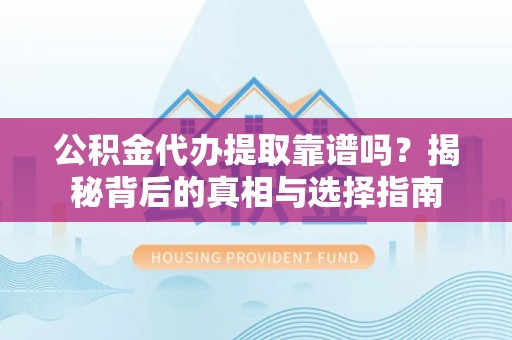 道县公积金代办提取靠谱吗？揭秘背后的真相与选择指南