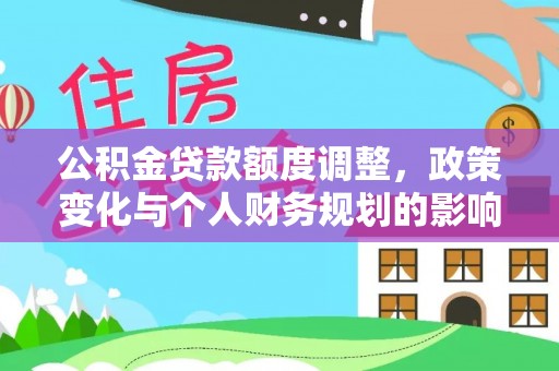 道县公积金贷款额度调整，政策变化与个人财务规划的影响