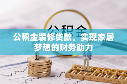 道县公积金装修贷款，实现家居梦想的财务助力