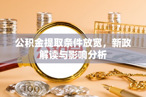道县公积金提取条件放宽，新政解读与影响分析