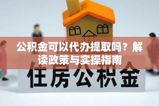 道县公积金可以代办提取吗？解读政策与实操指南