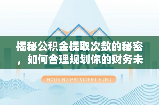 道县揭秘公积金提取次数的秘密，如何合理规划你的财务未来