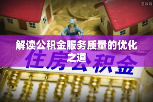 道县解读公积金服务质量的优化之道