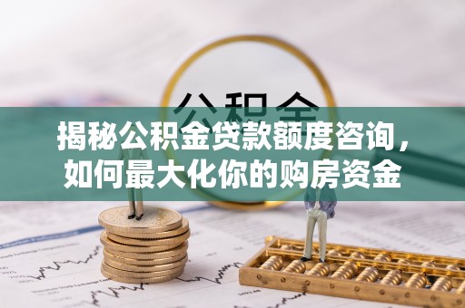 道县揭秘公积金贷款额度咨询，如何最大化你的购房资金
