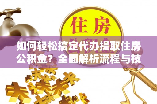 道县如何轻松搞定代办提取住房公积金？全面解析流程与技巧