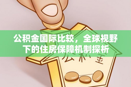 道县公积金国际比较，全球视野下的住房保障机制探析