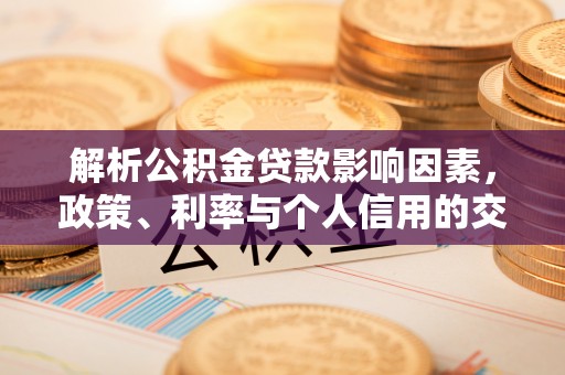 道县解析公积金贷款影响因素，政策、利率与个人信用的交织作用