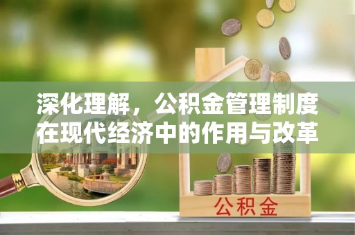 道县深化理解，公积金管理制度在现代经济中的作用与改革方向