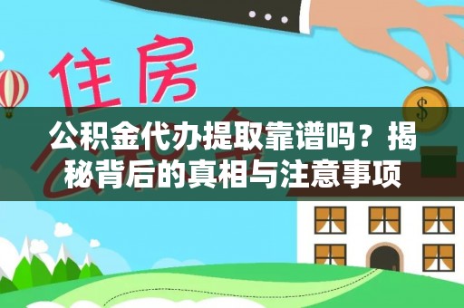道县公积金代办提取靠谱吗？揭秘背后的真相与注意事项