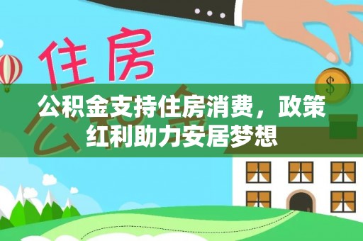 道县公积金支持住房消费，政策红利助力安居梦想