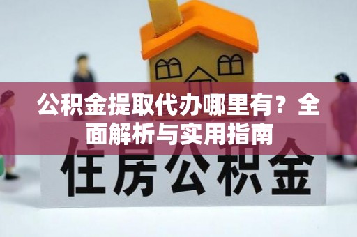 道县公积金提取代办哪里有？全面解析与实用指南