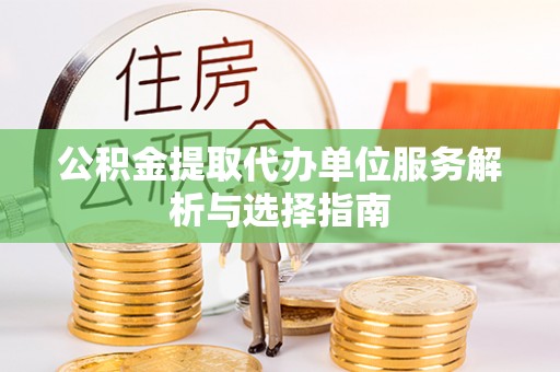 道县公积金提取代办单位服务解析与选择指南