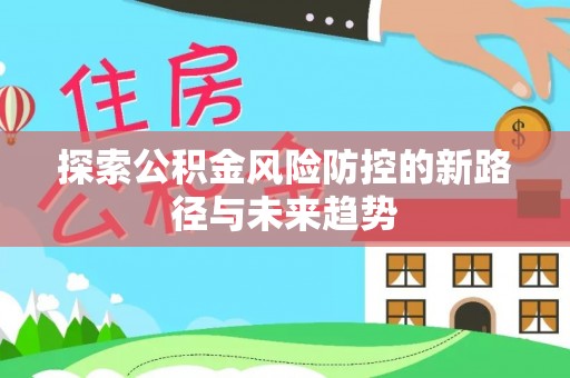 道县探索公积金风险防控的新路径与未来趋势