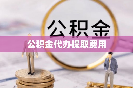 道县公积金代办提取费用