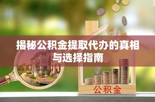 道县揭秘公积金提取代办的真相与选择指南