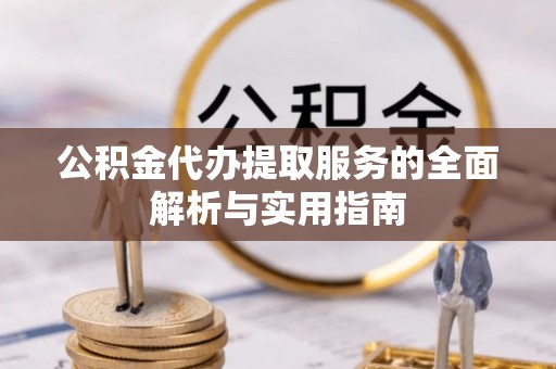 道县公积金代办提取服务的全面解析与实用指南