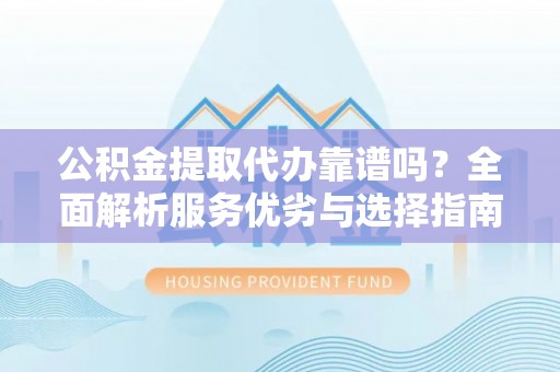 道县公积金提取代办靠谱吗？全面解析服务优劣与选择指南