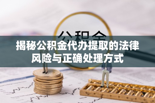 道县揭秘公积金代办提取的法律风险与正确处理方式