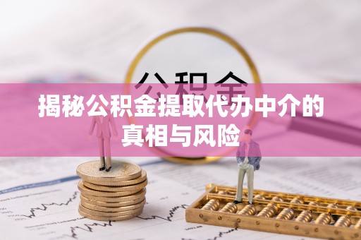 道县揭秘公积金提取代办中介的真相与风险
