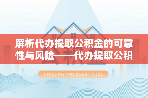 道县解析代办提取公积金的可靠性与风险——代办提取公积金靠谱吗