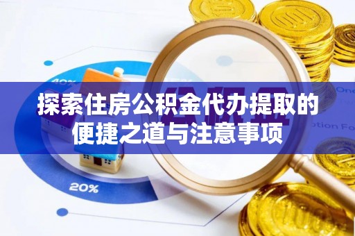 道县探索住房公积金代办提取的便捷之道与注意事项