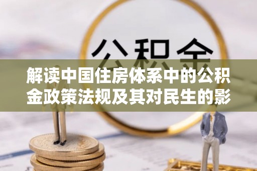 道县解读中国住房体系中的公积金政策法规及其对民生的影响