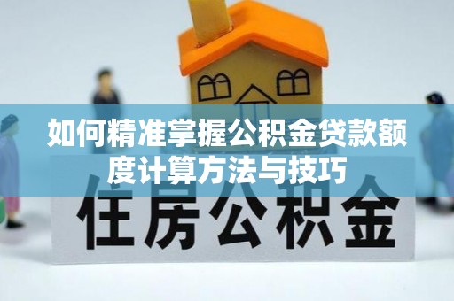 道县如何精准掌握公积金贷款额度计算方法与技巧