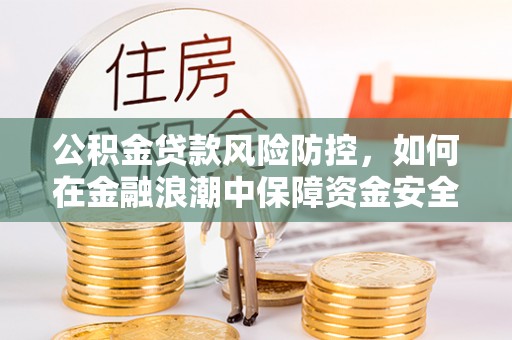 道县公积金贷款风险防控，如何在金融浪潮中保障资金安全