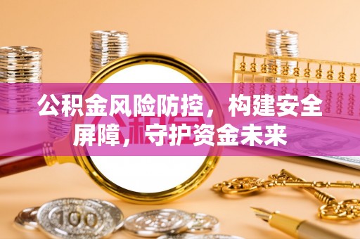 道县公积金风险防控，构建安全屏障，守护资金未来