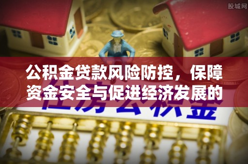 道县公积金贷款风险防控，保障资金安全与促进经济发展的平衡之道