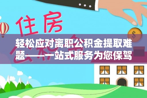 道县轻松应对离职公积金提取难题——一站式服务为您保驾护航
