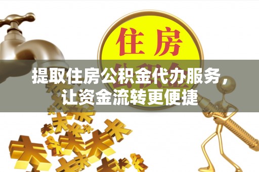 道县提取住房公积金代办服务，让资金流转更便捷